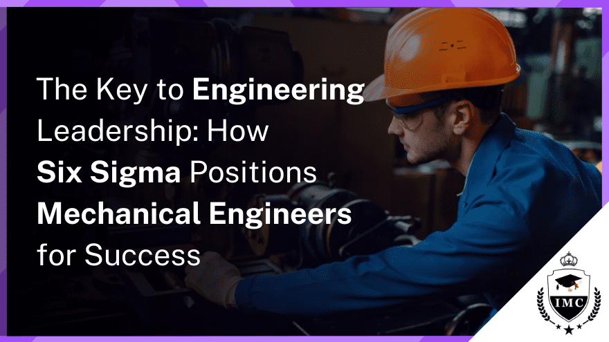 Why Senior Mechanical Engineers Should Consider Six Sigma Certification