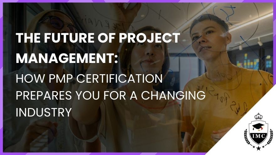 The Future of Project Management: How PMP Certification Prepares You for a Changing Industry