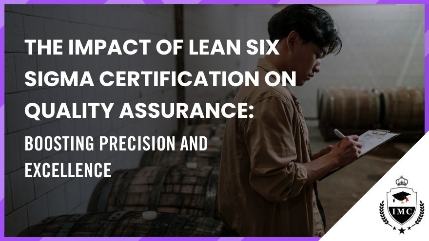 The Impact of Lean Six Sigma Certification on Quality Assurance: Boosting Precision and Excellence