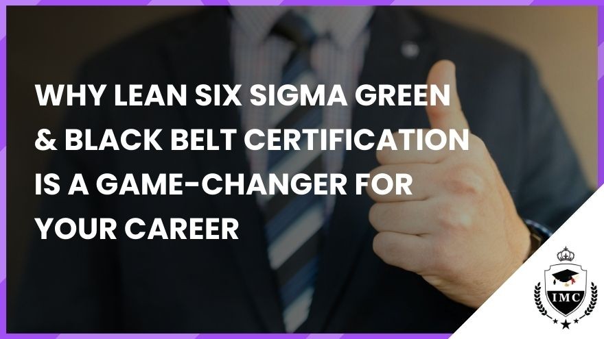 Why Lean Six Sigma Green & Black Belt Certification is a Game-Changer for Your Career